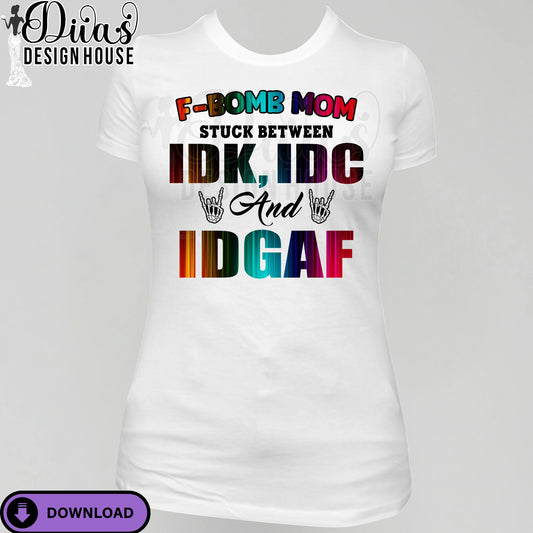 F-Bomb Mom Stuck Between IDK, IDC, and IDGAF| Funny Sublimation| Design for T-Shirts| Commercial Use Digital Download for Transfers & More